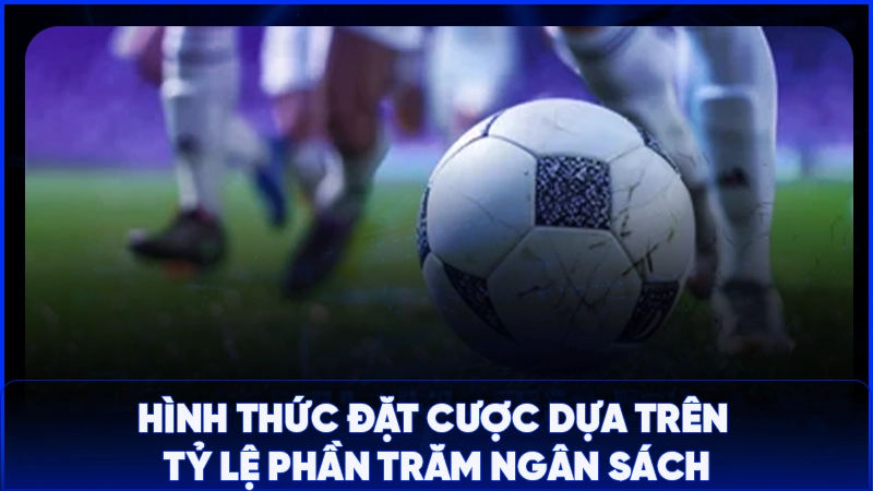 Hình thức đặt cược dựa trên tỷ lệ phần trăm ngân sách