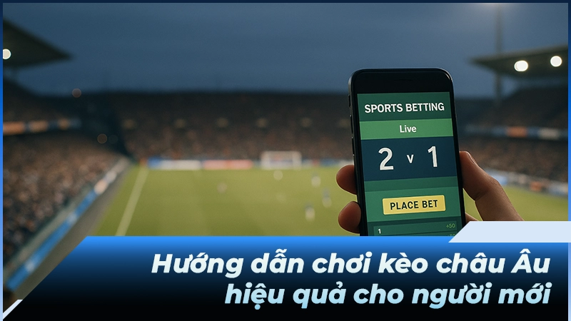 Hướng dẫn chơi kèo châu Âu hiệu quả cho người mới