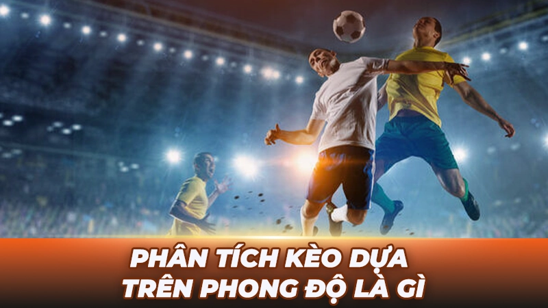 Phân tích kèo dựa trên phong độ là gì