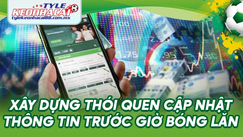 Xây dựng thói quen cập nhật thông tin trước giờ bóng lăn